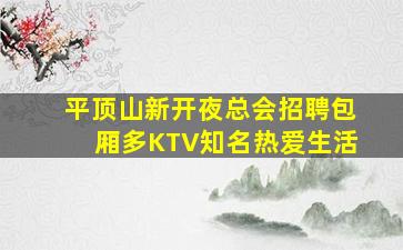 平顶山新开夜总会招聘包厢多KTV知名热爱生活